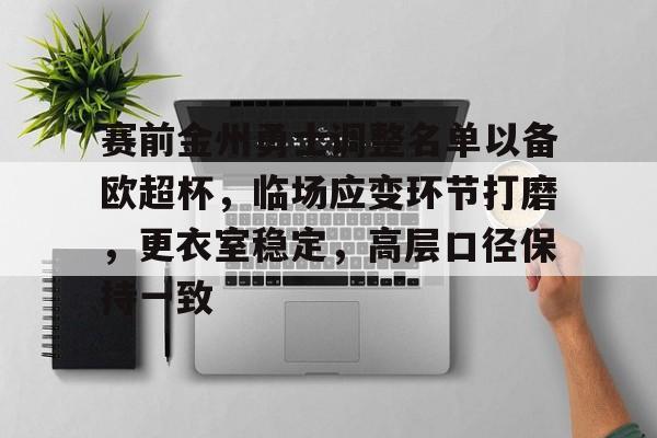 九游娱乐APP-赛前金州勇士调整名单以备欧超杯，临场应变环节打磨，更衣室稳定，高层口径保持一致的简单介绍